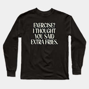 Exercise I Thought You Said Extra Fries, Funny Gym Quote Long Sleeve T-Shirt